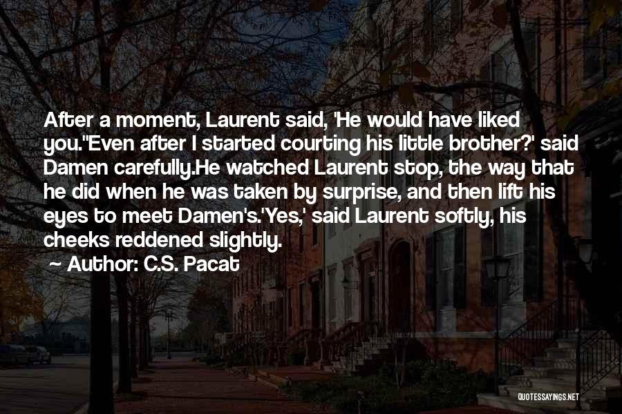 C.S. Pacat Quotes: After A Moment, Laurent Said, 'he Would Have Liked You.''even After I Started Courting His Little Brother?' Said Damen Carefully.he