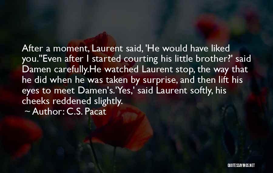 C.S. Pacat Quotes: After A Moment, Laurent Said, 'he Would Have Liked You.''even After I Started Courting His Little Brother?' Said Damen Carefully.he