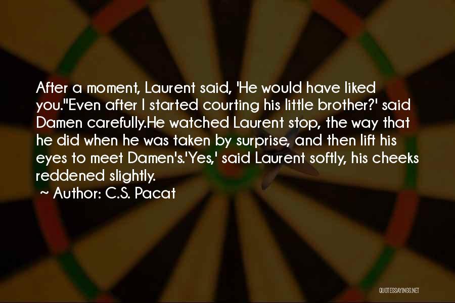 C.S. Pacat Quotes: After A Moment, Laurent Said, 'he Would Have Liked You.''even After I Started Courting His Little Brother?' Said Damen Carefully.he