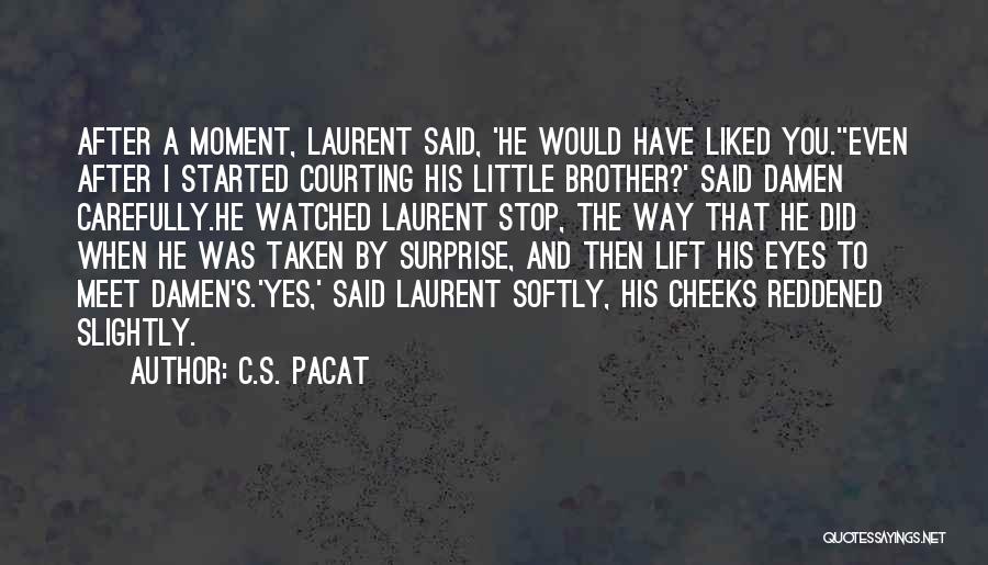 C.S. Pacat Quotes: After A Moment, Laurent Said, 'he Would Have Liked You.''even After I Started Courting His Little Brother?' Said Damen Carefully.he