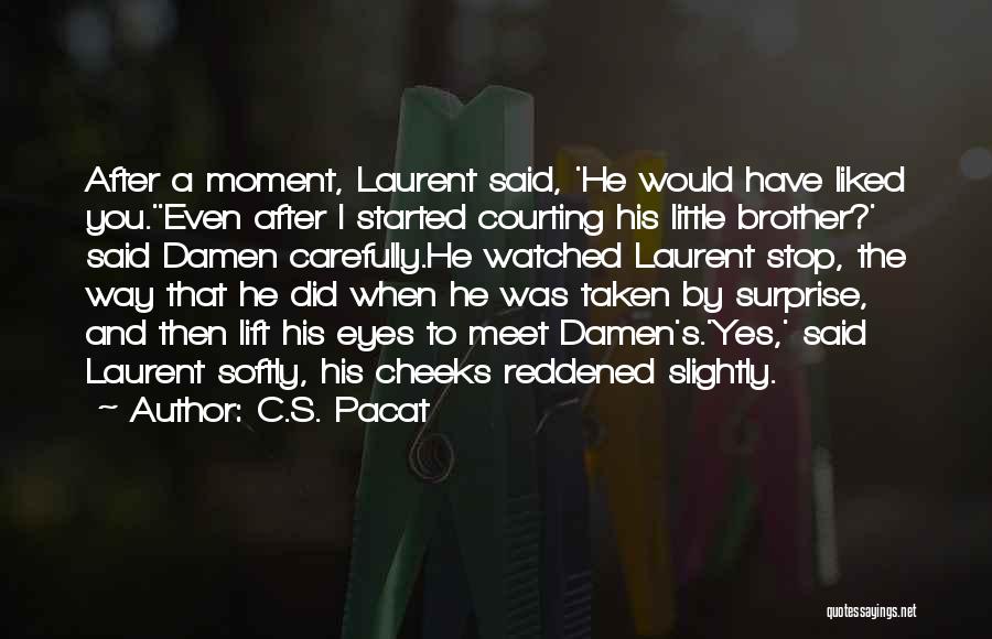 C.S. Pacat Quotes: After A Moment, Laurent Said, 'he Would Have Liked You.''even After I Started Courting His Little Brother?' Said Damen Carefully.he