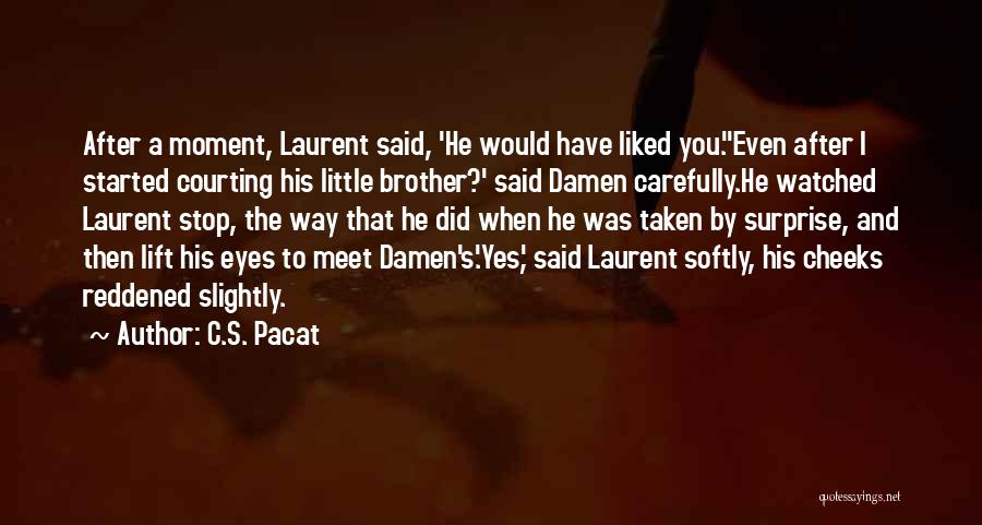 C.S. Pacat Quotes: After A Moment, Laurent Said, 'he Would Have Liked You.''even After I Started Courting His Little Brother?' Said Damen Carefully.he