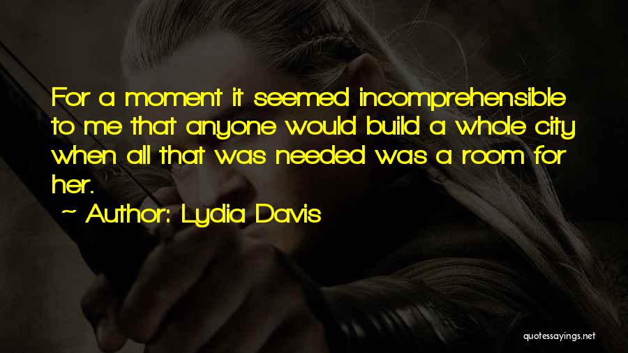 Lydia Davis Quotes: For A Moment It Seemed Incomprehensible To Me That Anyone Would Build A Whole City When All That Was Needed