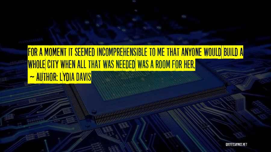 Lydia Davis Quotes: For A Moment It Seemed Incomprehensible To Me That Anyone Would Build A Whole City When All That Was Needed
