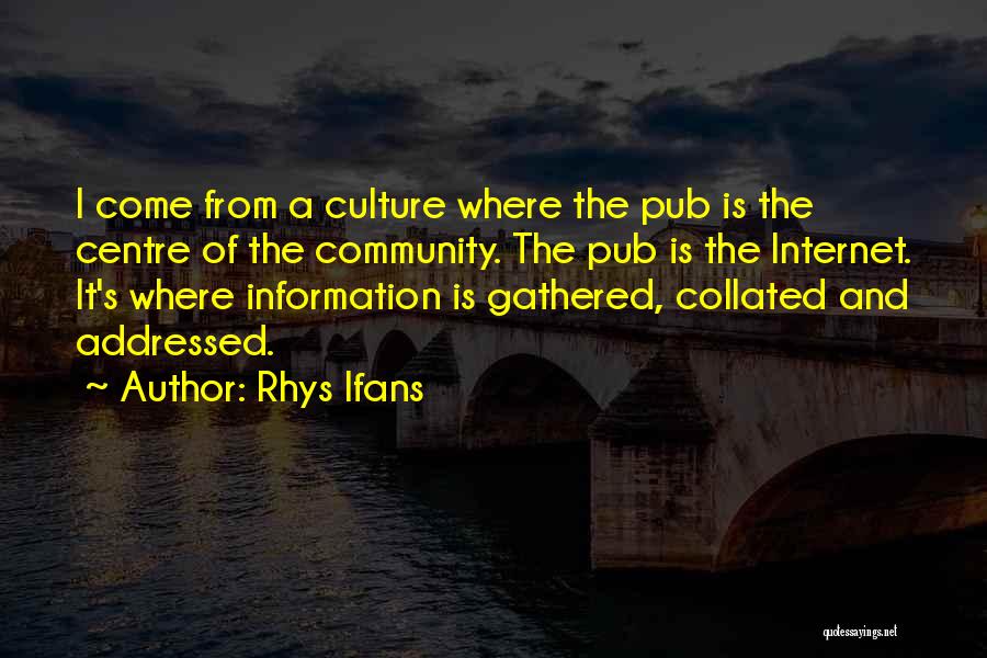 Rhys Ifans Quotes: I Come From A Culture Where The Pub Is The Centre Of The Community. The Pub Is The Internet. It's