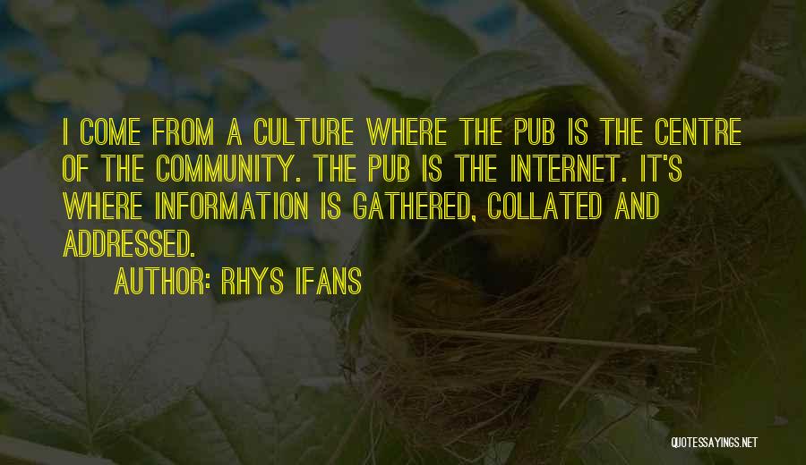 Rhys Ifans Quotes: I Come From A Culture Where The Pub Is The Centre Of The Community. The Pub Is The Internet. It's