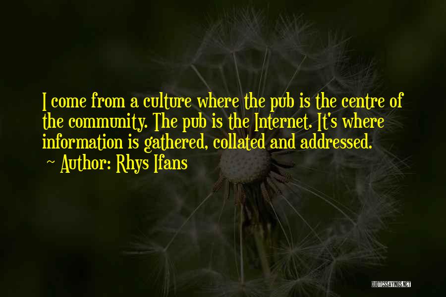 Rhys Ifans Quotes: I Come From A Culture Where The Pub Is The Centre Of The Community. The Pub Is The Internet. It's