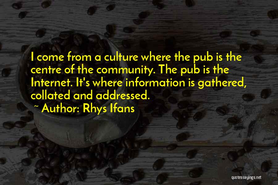 Rhys Ifans Quotes: I Come From A Culture Where The Pub Is The Centre Of The Community. The Pub Is The Internet. It's