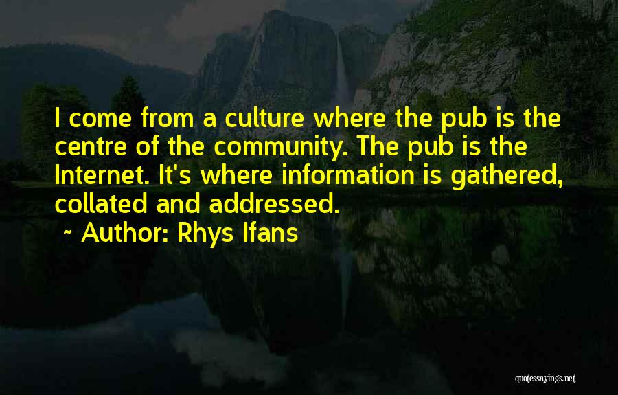 Rhys Ifans Quotes: I Come From A Culture Where The Pub Is The Centre Of The Community. The Pub Is The Internet. It's