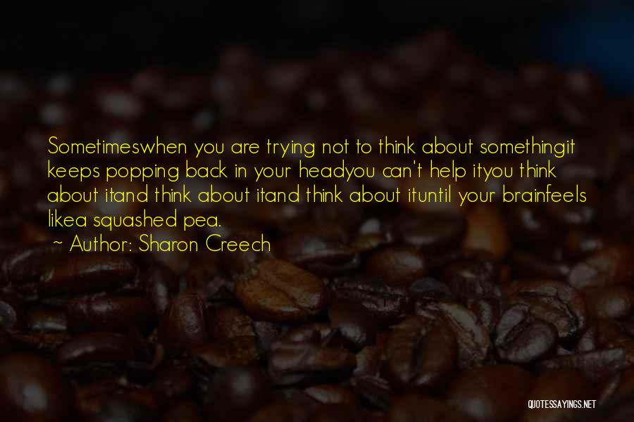 Sharon Creech Quotes: Sometimeswhen You Are Trying Not To Think About Somethingit Keeps Popping Back In Your Headyou Can't Help Ityou Think About