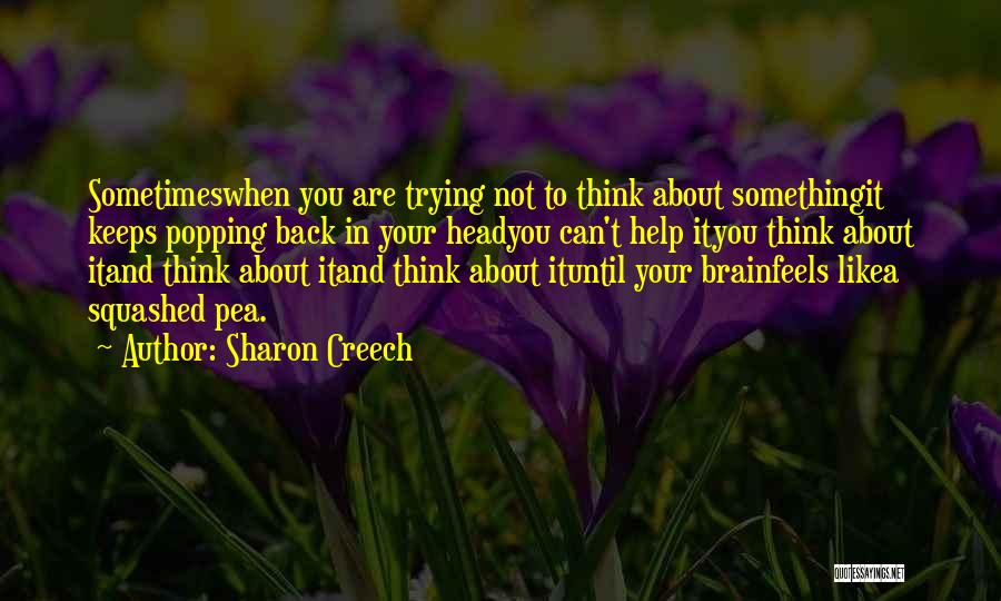 Sharon Creech Quotes: Sometimeswhen You Are Trying Not To Think About Somethingit Keeps Popping Back In Your Headyou Can't Help Ityou Think About