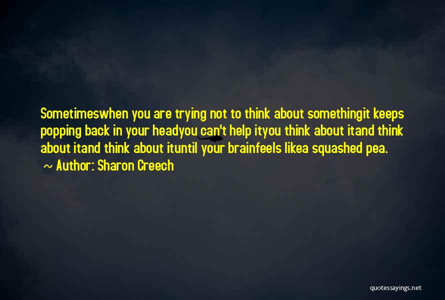 Sharon Creech Quotes: Sometimeswhen You Are Trying Not To Think About Somethingit Keeps Popping Back In Your Headyou Can't Help Ityou Think About