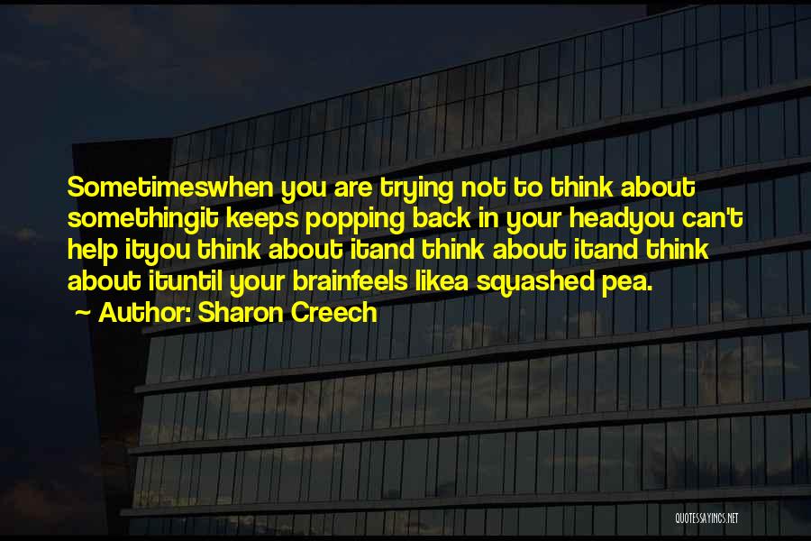 Sharon Creech Quotes: Sometimeswhen You Are Trying Not To Think About Somethingit Keeps Popping Back In Your Headyou Can't Help Ityou Think About