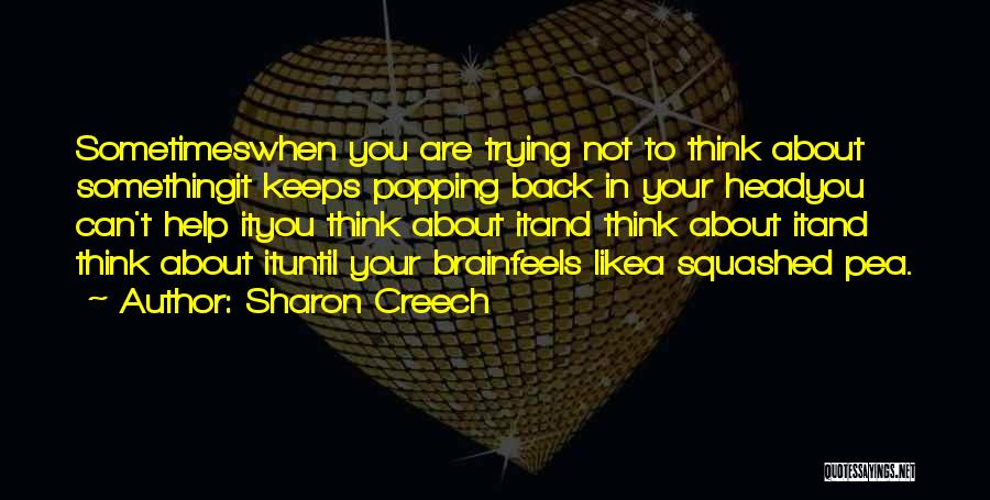 Sharon Creech Quotes: Sometimeswhen You Are Trying Not To Think About Somethingit Keeps Popping Back In Your Headyou Can't Help Ityou Think About