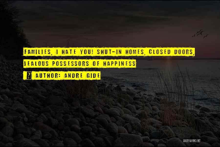 Andre Gide Quotes: Families, I Hate You! Shut-in Homes, Closed Doors, Jealous Possessors Of Happiness