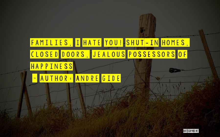 Andre Gide Quotes: Families, I Hate You! Shut-in Homes, Closed Doors, Jealous Possessors Of Happiness