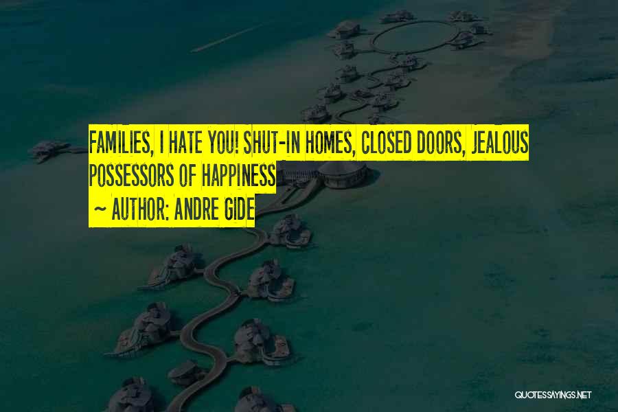 Andre Gide Quotes: Families, I Hate You! Shut-in Homes, Closed Doors, Jealous Possessors Of Happiness