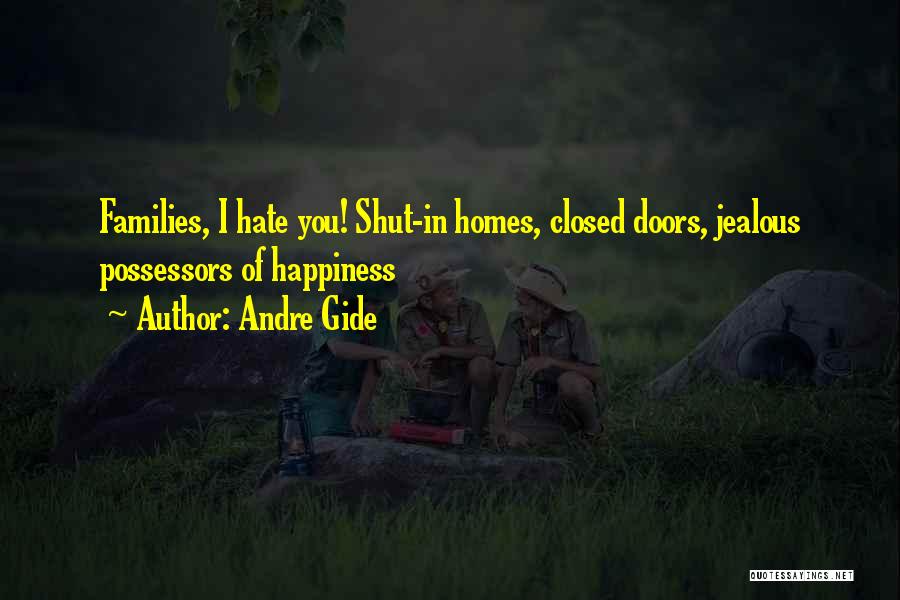 Andre Gide Quotes: Families, I Hate You! Shut-in Homes, Closed Doors, Jealous Possessors Of Happiness