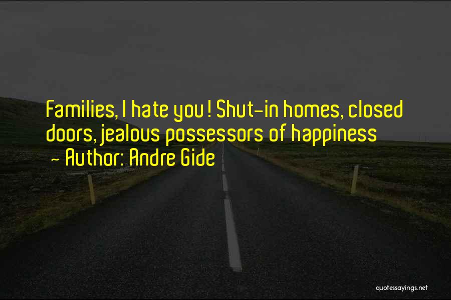 Andre Gide Quotes: Families, I Hate You! Shut-in Homes, Closed Doors, Jealous Possessors Of Happiness