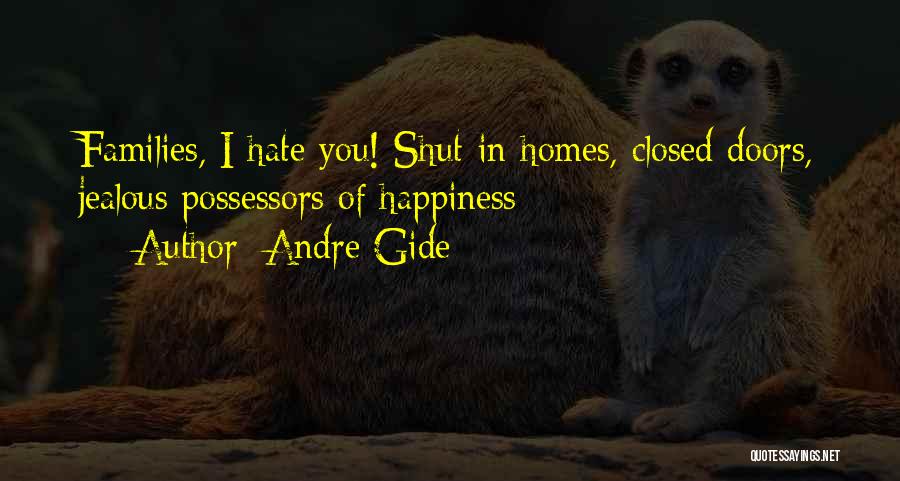 Andre Gide Quotes: Families, I Hate You! Shut-in Homes, Closed Doors, Jealous Possessors Of Happiness