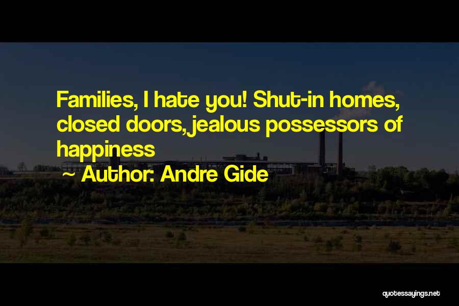 Andre Gide Quotes: Families, I Hate You! Shut-in Homes, Closed Doors, Jealous Possessors Of Happiness