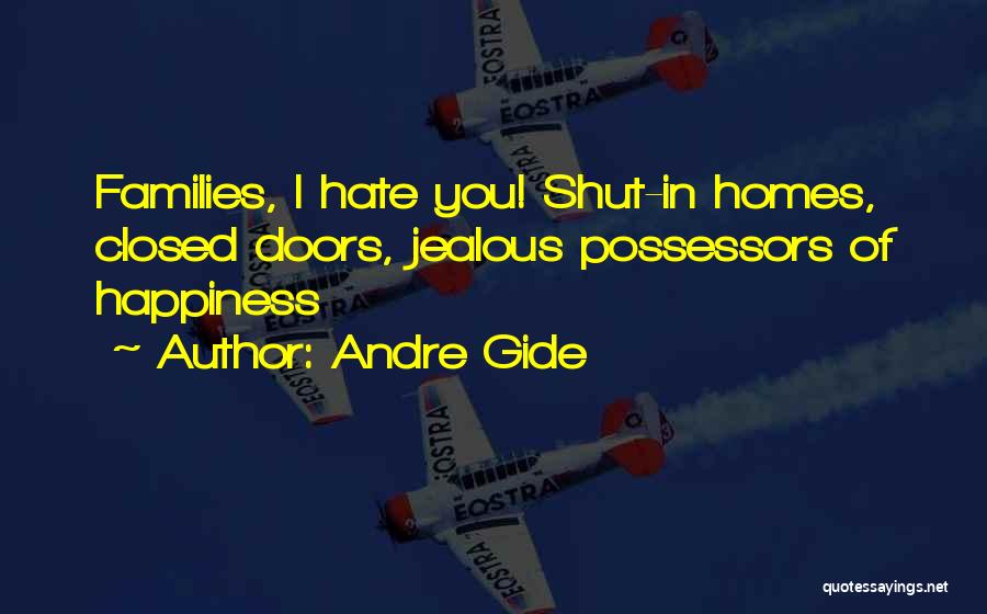 Andre Gide Quotes: Families, I Hate You! Shut-in Homes, Closed Doors, Jealous Possessors Of Happiness