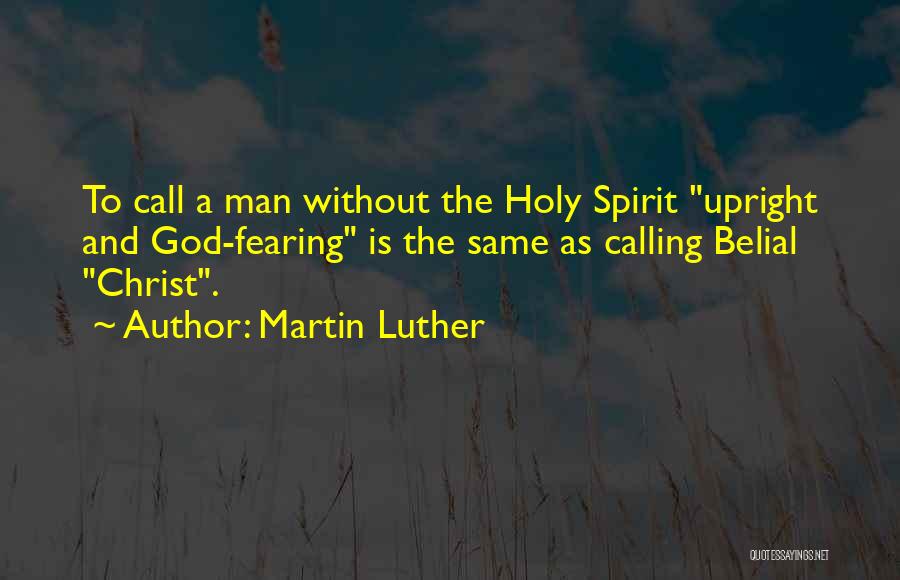 Martin Luther Quotes: To Call A Man Without The Holy Spirit Upright And God-fearing Is The Same As Calling Belial Christ.