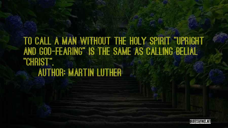 Martin Luther Quotes: To Call A Man Without The Holy Spirit Upright And God-fearing Is The Same As Calling Belial Christ.