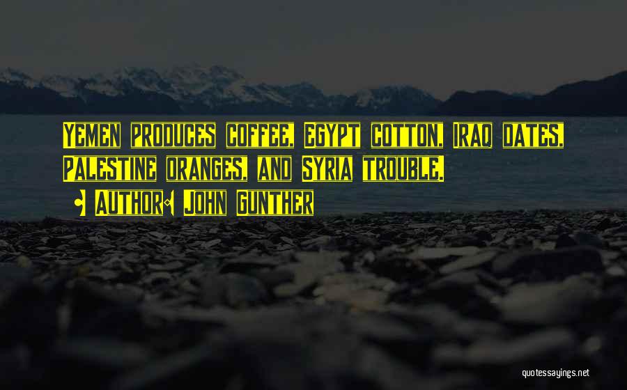 John Gunther Quotes: Yemen Produces Coffee, Egypt Cotton, Iraq Dates, Palestine Oranges, And Syria Trouble.