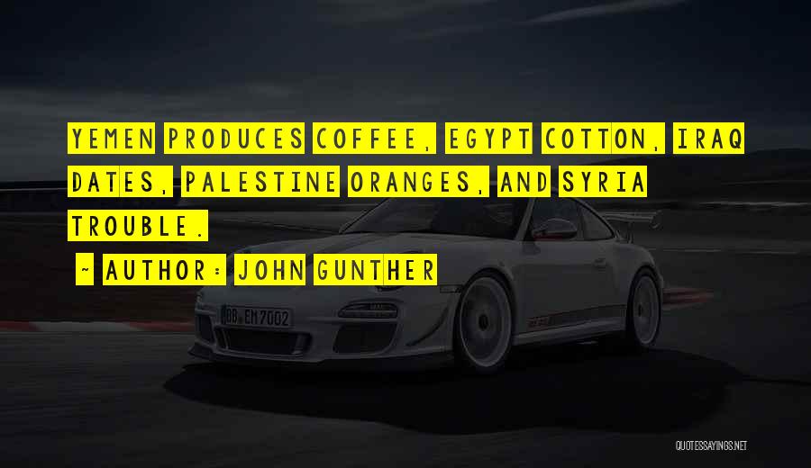 John Gunther Quotes: Yemen Produces Coffee, Egypt Cotton, Iraq Dates, Palestine Oranges, And Syria Trouble.