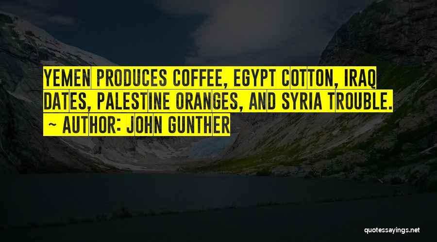 John Gunther Quotes: Yemen Produces Coffee, Egypt Cotton, Iraq Dates, Palestine Oranges, And Syria Trouble.