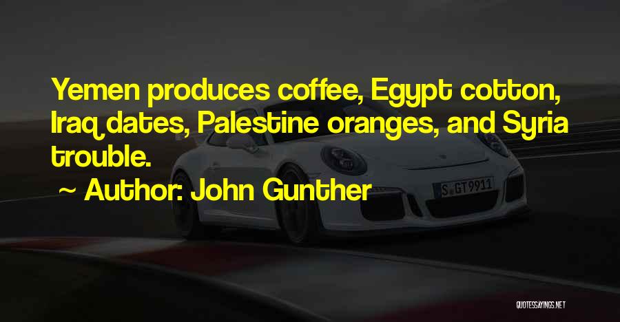 John Gunther Quotes: Yemen Produces Coffee, Egypt Cotton, Iraq Dates, Palestine Oranges, And Syria Trouble.