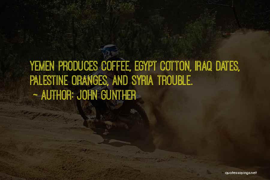 John Gunther Quotes: Yemen Produces Coffee, Egypt Cotton, Iraq Dates, Palestine Oranges, And Syria Trouble.