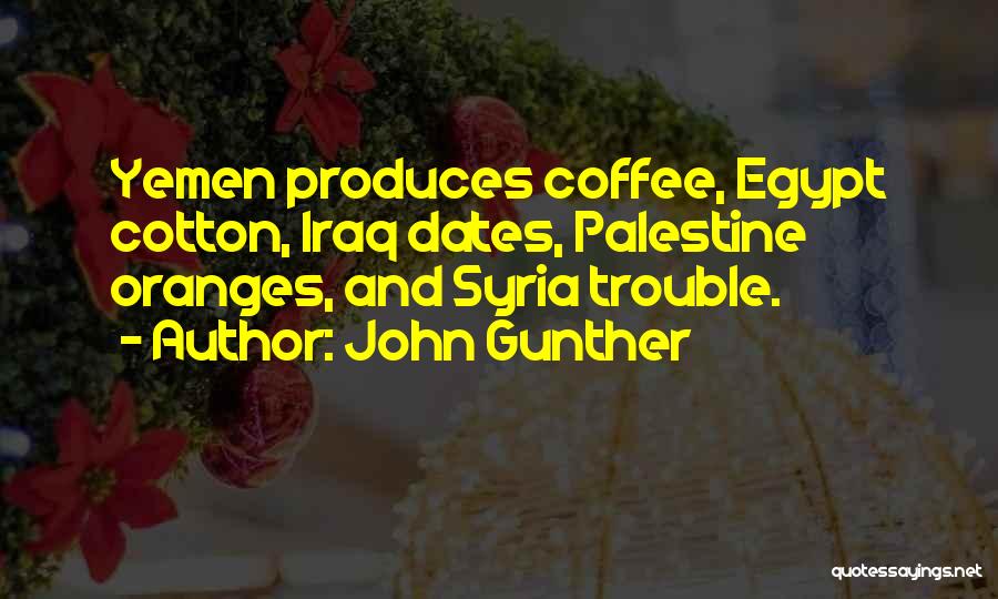 John Gunther Quotes: Yemen Produces Coffee, Egypt Cotton, Iraq Dates, Palestine Oranges, And Syria Trouble.