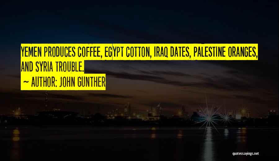 John Gunther Quotes: Yemen Produces Coffee, Egypt Cotton, Iraq Dates, Palestine Oranges, And Syria Trouble.