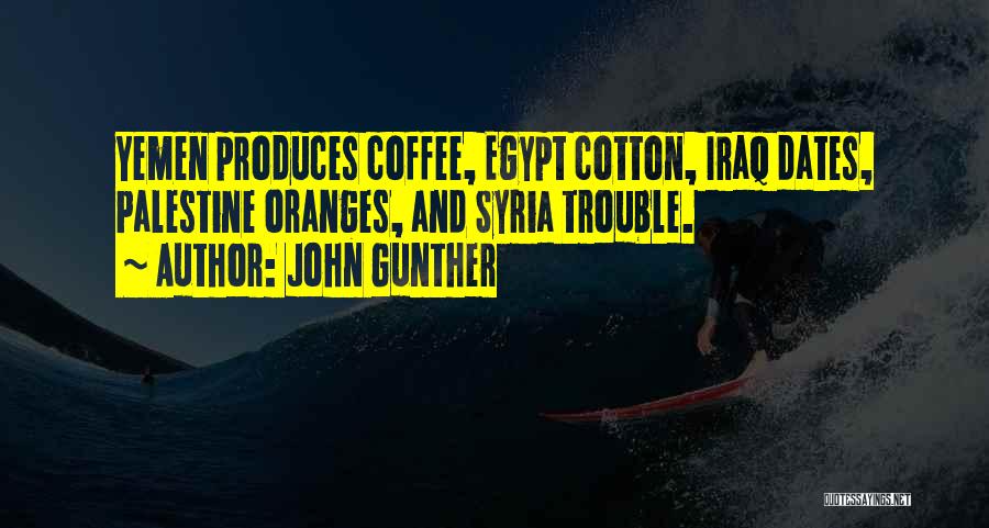 John Gunther Quotes: Yemen Produces Coffee, Egypt Cotton, Iraq Dates, Palestine Oranges, And Syria Trouble.