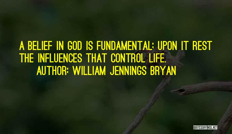 William Jennings Bryan Quotes: A Belief In God Is Fundamental; Upon It Rest The Influences That Control Life.