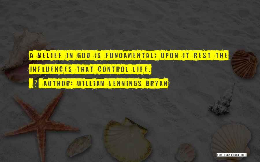 William Jennings Bryan Quotes: A Belief In God Is Fundamental; Upon It Rest The Influences That Control Life.