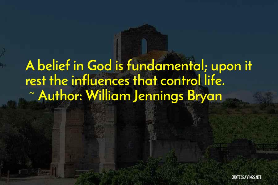 William Jennings Bryan Quotes: A Belief In God Is Fundamental; Upon It Rest The Influences That Control Life.