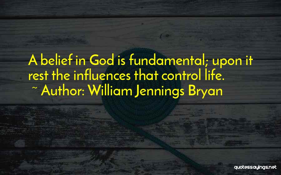 William Jennings Bryan Quotes: A Belief In God Is Fundamental; Upon It Rest The Influences That Control Life.