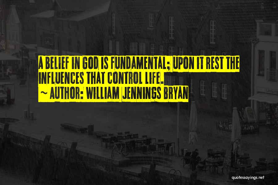 William Jennings Bryan Quotes: A Belief In God Is Fundamental; Upon It Rest The Influences That Control Life.