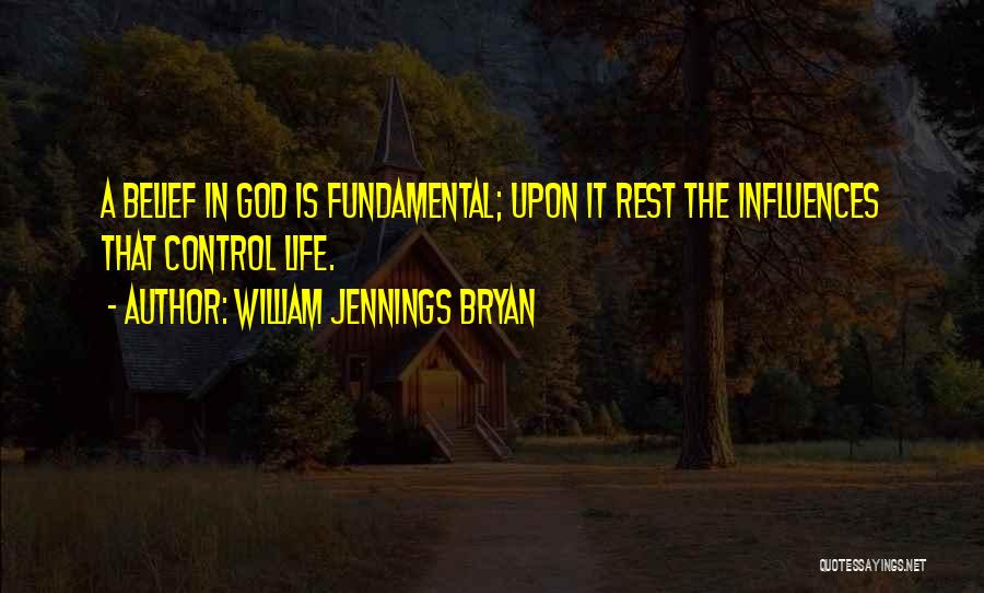 William Jennings Bryan Quotes: A Belief In God Is Fundamental; Upon It Rest The Influences That Control Life.