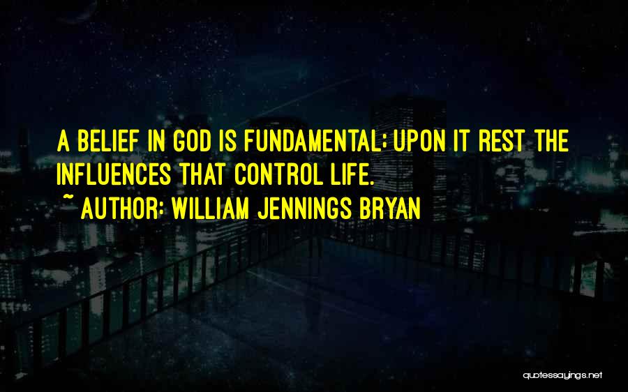 William Jennings Bryan Quotes: A Belief In God Is Fundamental; Upon It Rest The Influences That Control Life.