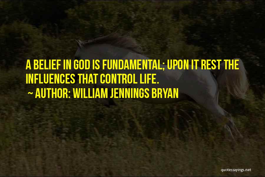 William Jennings Bryan Quotes: A Belief In God Is Fundamental; Upon It Rest The Influences That Control Life.