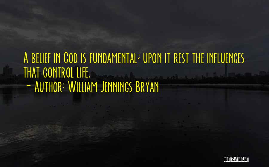 William Jennings Bryan Quotes: A Belief In God Is Fundamental; Upon It Rest The Influences That Control Life.