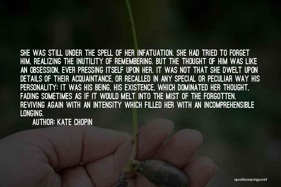 Kate Chopin Quotes: She Was Still Under The Spell Of Her Infatuation. She Had Tried To Forget Him, Realizing The Inutility Of Remembering.