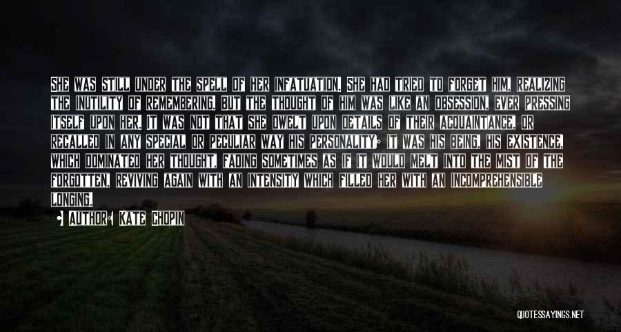 Kate Chopin Quotes: She Was Still Under The Spell Of Her Infatuation. She Had Tried To Forget Him, Realizing The Inutility Of Remembering.