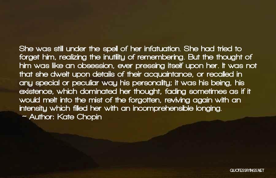 Kate Chopin Quotes: She Was Still Under The Spell Of Her Infatuation. She Had Tried To Forget Him, Realizing The Inutility Of Remembering.