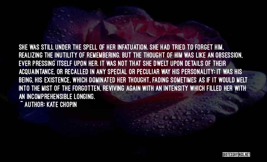 Kate Chopin Quotes: She Was Still Under The Spell Of Her Infatuation. She Had Tried To Forget Him, Realizing The Inutility Of Remembering.