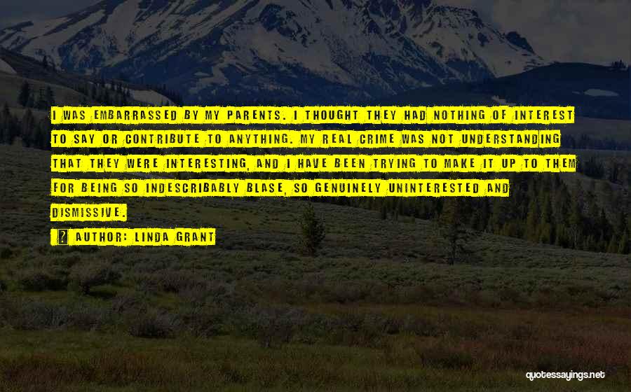 Linda Grant Quotes: I Was Embarrassed By My Parents. I Thought They Had Nothing Of Interest To Say Or Contribute To Anything. My